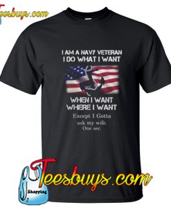 I Am A Navy Veteran I Do What I Want When I Want T Shirt NT