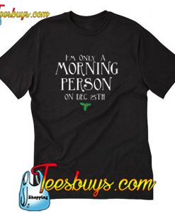 I’m Only A Morning Person On December 25th Christmas T-Shirt NT