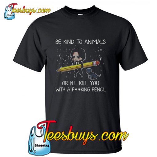 John Wick Be Kind To Animals Or I’ll Kill You With A Fucking Pencil T-Shirt NT