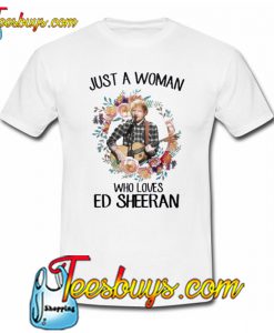 Just A Woman Who Loves Ed Sheeran T-Shirt NT