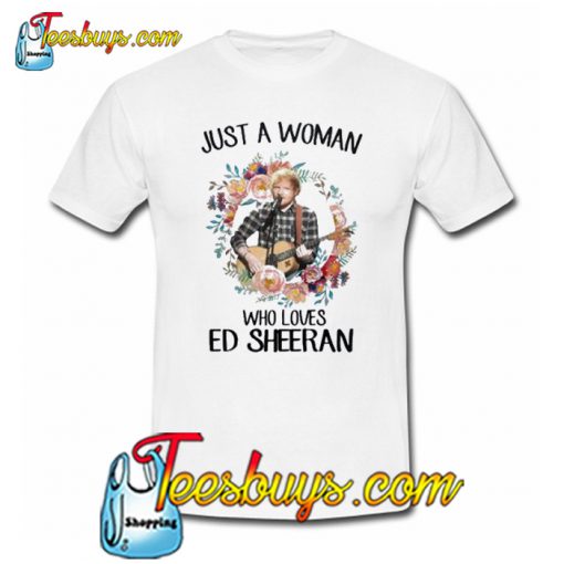 Just A Woman Who Loves Ed Sheeran T-Shirt NT