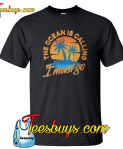 The Ocean is Call I Must Go T-Shirt NT