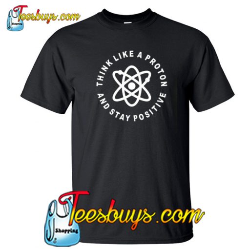 Think Like A Proton Stay Positive 2 T-Shirt NT