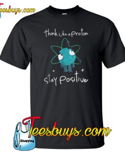 Think Like A Proton Stay Positive 3 T-Shirt NT