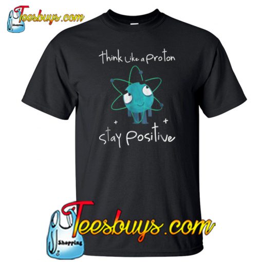 Think Like A Proton Stay Positive 3 T-Shirt NT