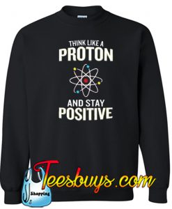 Think Like A Proton Stay Positive Sweatshirt NT