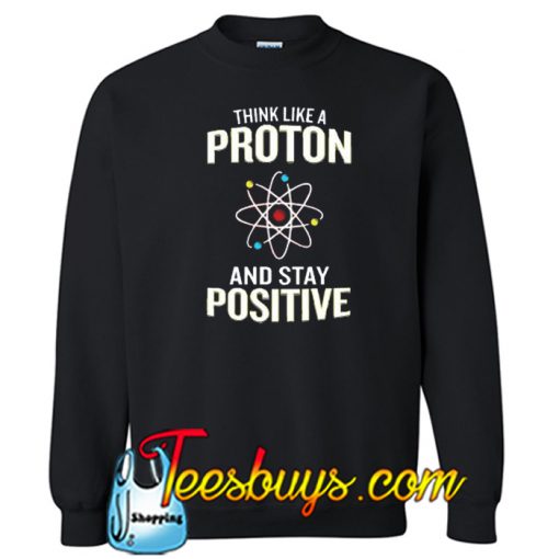 Think Like A Proton Stay Positive Sweatshirt NT