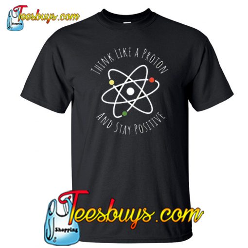 Think Like A Proton Stay Positive T-Shirt NT