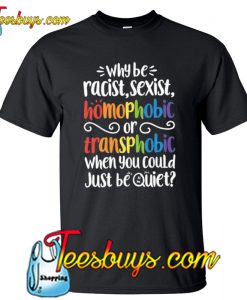 Why be Racist Sexist Homophobic T-Shirt NT