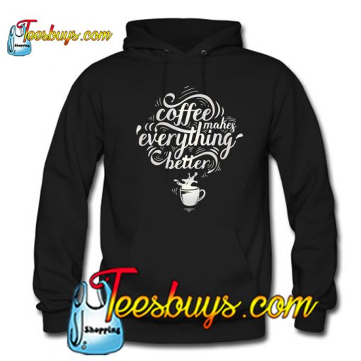 Coffee Makes Everything Better Hoodie NT
