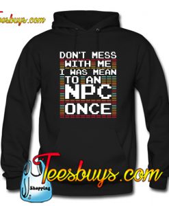 DONT' MESS WITH ME I WAS MEAN TO AN NPC ONCE FUNNY Hoodie NT