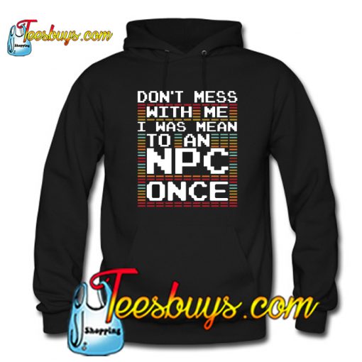 DONT' MESS WITH ME I WAS MEAN TO AN NPC ONCE FUNNY Hoodie NT