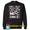 DONT' MESS WITH ME I WAS MEAN TO AN NPC ONCE FUNNY Sweatshirt NT