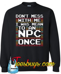 DONT' MESS WITH ME I WAS MEAN TO AN NPC ONCE FUNNY Sweatshirt NT
