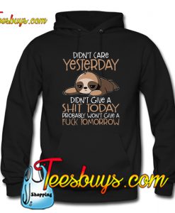 Didn't Care Yesterday Didn't Give A Shit Today Funny Sloth Shirt Hoodie NT
