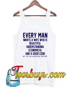 Every Man Wants A Wife Who Is Beautiful Understanding Economica And A Good Cook But The Law Allows Only One Wife Tank Top