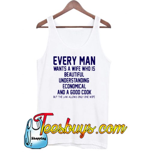 Every Man Wants A Wife Who Is Beautiful Understanding Economica And A Good Cook But The Law Allows Only One Wife Tank Top