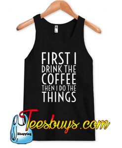 First I Drink The Coffee Tank Top NT
