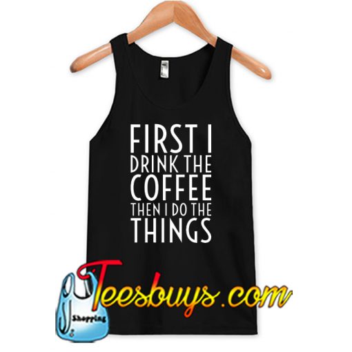 First I Drink The Coffee Tank Top NT