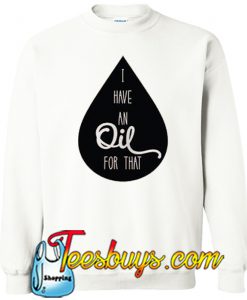 I Have An Oil For That Trending Sweatshirt NT