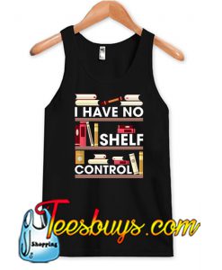 I Have No Shelf Control Funny Reading Book Lovers Shirt Tank Top NT