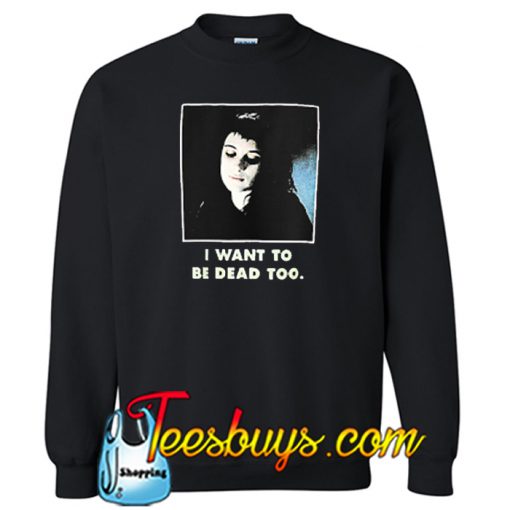 I Want To Be Dead Too Sweatshirt NT