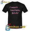 I Won’t Hesitate Bitch Trending T Shirt NT