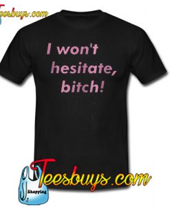 I Won’t Hesitate Bitch Trending T Shirt NT