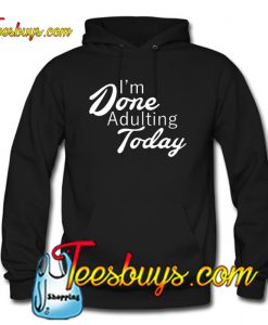 I'm Done Adulting Today Hoodie NT