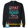 I’m Not Fat I’m Just So Freakin Sexy It Overflows Sweatshirt NT