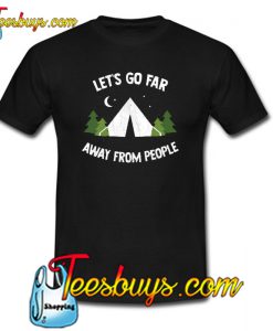 Let’s Go Far Away From People Trending T Shirt NT