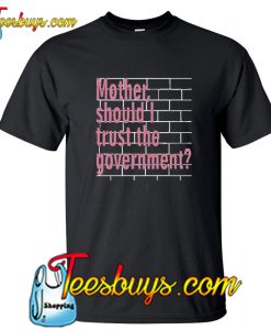 Mother Should I Trust The Government T-Shirt NT