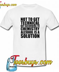 Not To Get Technical But Alcohol Is A Solution Funny Trending T shirt NT