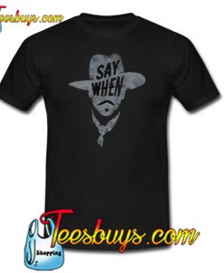 Say When T-Shirt NT