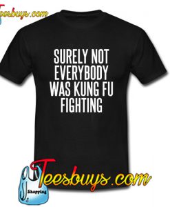 Surely Not Everybody Was Kung Fu Fighting Quote Trending T-shirt NT