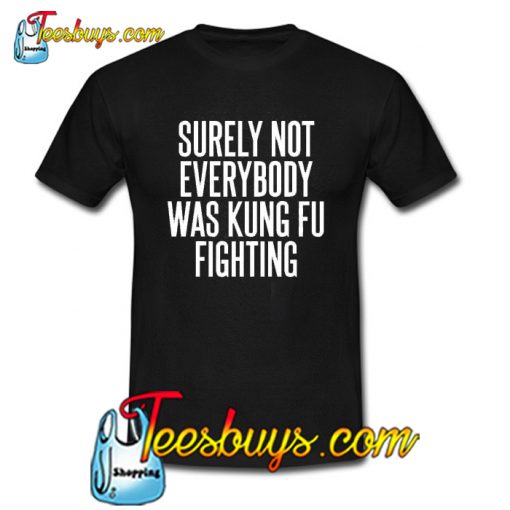 Surely Not Everybody Was Kung Fu Fighting Quote Trending T-shirt NT