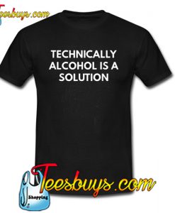 Technically Alcohol is a Solution Trending T shirt NT