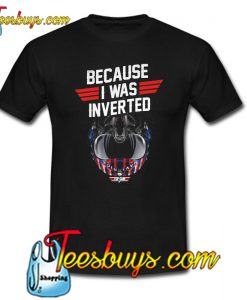 Top Gun Because I Was Inverted T-Shirt NT