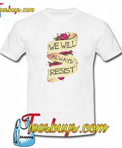 WE WILL ALWAYS RESIST Trending T-SHIRT NT