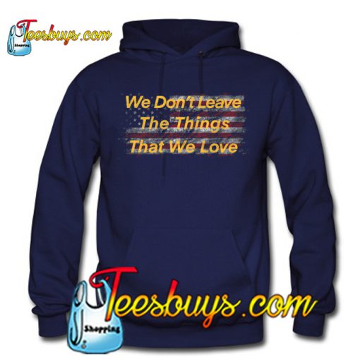 We Don’t Leave The Things That We Love Hoodie NT