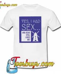 Yes I Had Sex And Jesus Still Loves Me Windmill T-Shirt NT