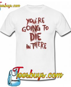 You’re Going To Die On There TrendingT-Shirt NT
