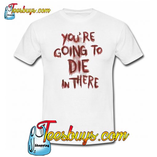 You’re Going To Die On There TrendingT-Shirt NT