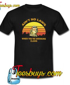 Aint No Laws When Your Drinking Claws T-Shirt NT