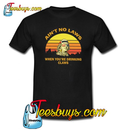 Aint No Laws When Your Drinking Claws T-Shirt NT