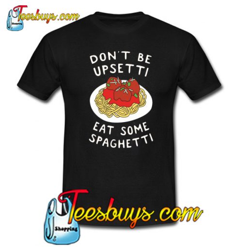 DON’T BE UPSETTI EAT SOME SPAGHETTI Trending T-SHIRT NT