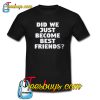 Did We Just Become Best Friends Trending t Shirt NT
