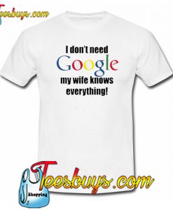 Dont Need Google Wife Knows Everything Trending T-Shirt NT