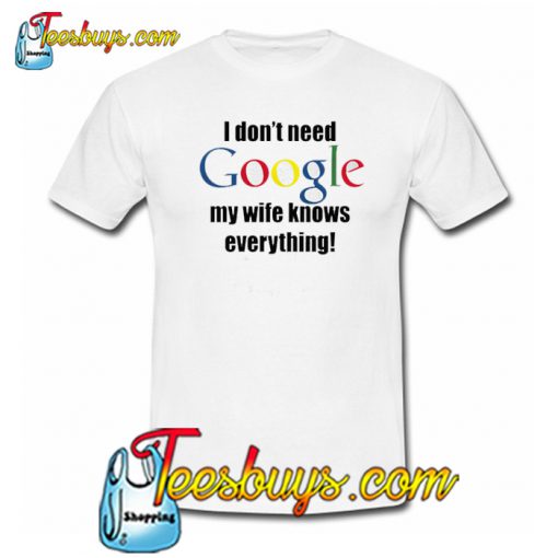 Dont Need Google Wife Knows Everything Trending T-Shirt NT