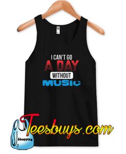 I CAN'T GO A DAY WITHOUT MUSIC Tank Top NT
